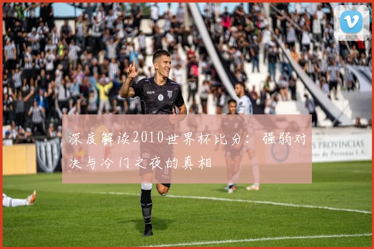 深度解读2010世界杯比分：强弱对决与冷门之夜的真相
