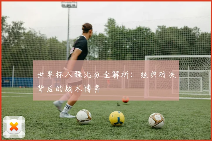 世界杯八强比分全解析：经典对决背后的战术博弈