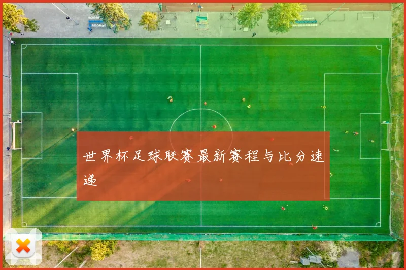 世界杯足球联赛最新赛程与比分速递